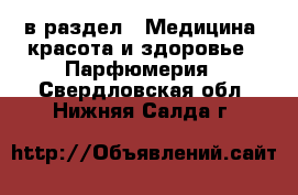  в раздел : Медицина, красота и здоровье » Парфюмерия . Свердловская обл.,Нижняя Салда г.
